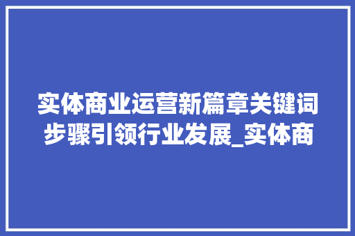 实体商业运营新篇章关键词步骤引领行业发展_实体商业运营关键词优化