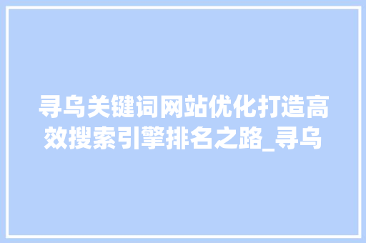 寻乌关键词网站优化打造高效搜索引擎排名之路_寻乌关键词网站优化