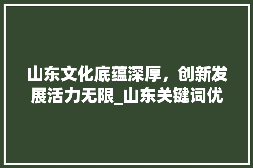 山东文化底蕴深厚，创新发展活力无限_山东关键词优化如何优化