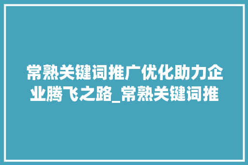 常熟关键词推广优化助力企业腾飞之路_常熟关键词推广优化提升