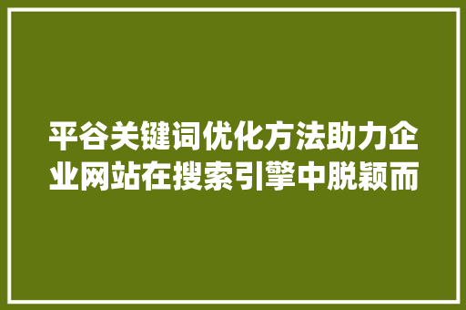 平谷关键词优化方法助力企业网站在搜索引擎中脱颖而出_平谷关键词优化方法