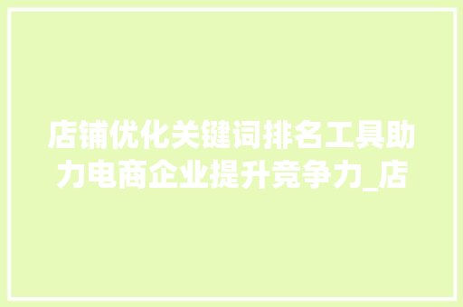 店铺优化关键词排名工具助力电商企业提升竞争力_店铺优化关键词排名工具