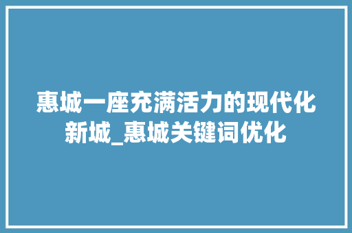 惠城一座充满活力的现代化新城_惠城关键词优化