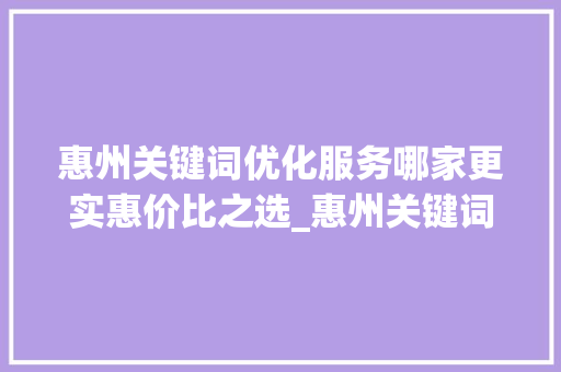 惠州关键词优化服务哪家更实惠价比之选_惠州关键词优化哪家便宜