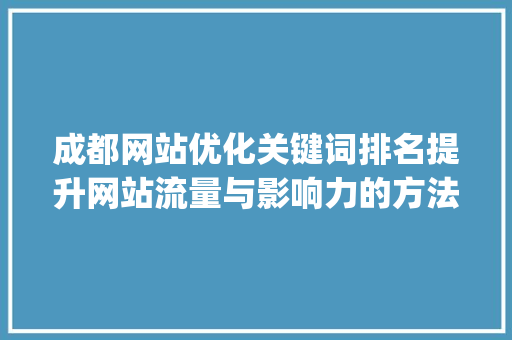 成都网站优化关键词排名提升网站流量与影响力的方法_成都网站优化关键词排名