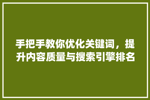 手把手教你优化关键词，提升内容质量与搜索引擎排名_关键词优化手把手