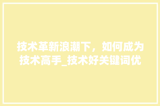 技术革新浪潮下，如何成为技术高手_技术好关键词优化精华