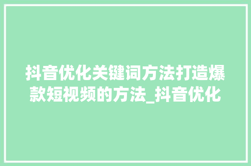抖音优化关键词方法打造爆款短视频的方法_抖音优化关键词方法