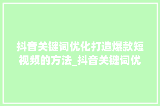 抖音关键词优化打造爆款短视频的方法_抖音关键词优化练习