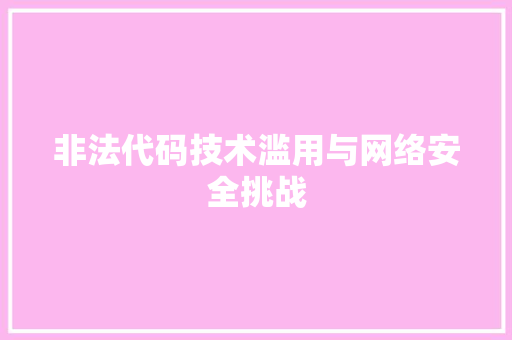 非法代码技术滥用与网络安全挑战