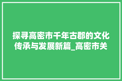 探寻高密市千年古郡的文化传承与发展新篇_高密市关键词优化