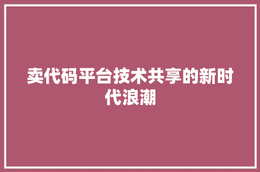 卖代码平台技术共享的新时代浪潮