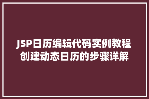JSP日历编辑代码实例教程创建动态日历的步骤详解
