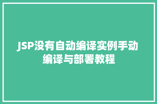JSP没有自动编译实例手动编译与部署教程