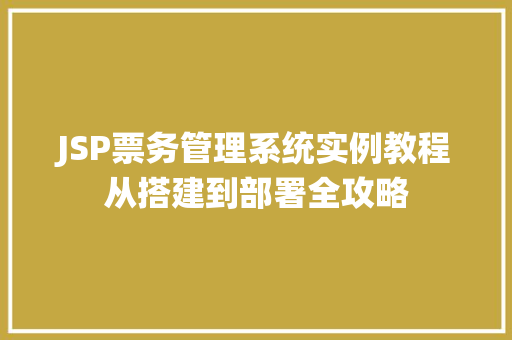JSP票务管理系统实例教程从搭建到部署全攻略