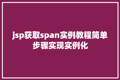jsp获取span实例教程简单步骤实现实例化