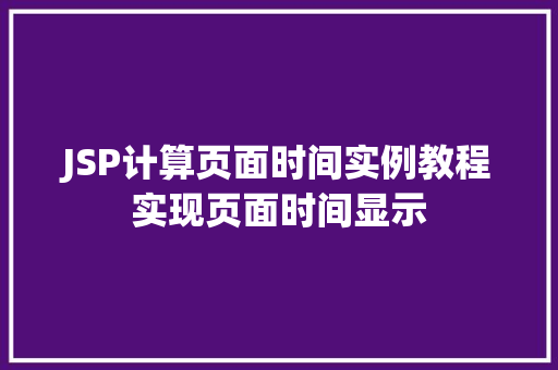 JSP计算页面时间实例教程实现页面时间显示 第1张 JSP计算页面时间实例教程实现页面时间显示 第1张
