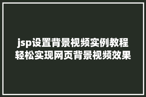 jsp设置背景视频实例教程轻松实现网页背景视频效果