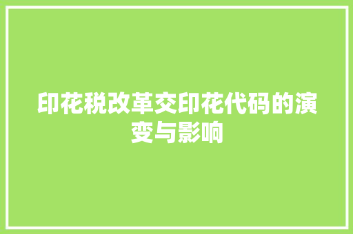 印花税改革交印花代码的演变与影响  第1张