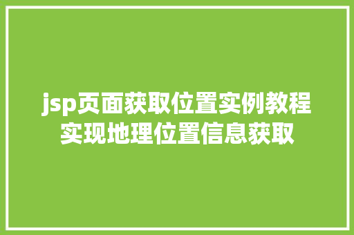 jsp页面获取位置实例教程实现地理位置信息获取 第1张 jsp页面获取位置实例教程实现地理位置信息获取 第1张