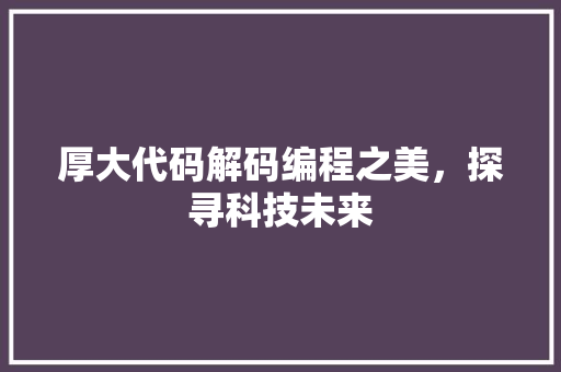 厚大代码解码编程之美，探寻科技未来