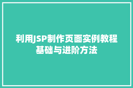 利用JSP制作页面实例教程基础与进阶方法