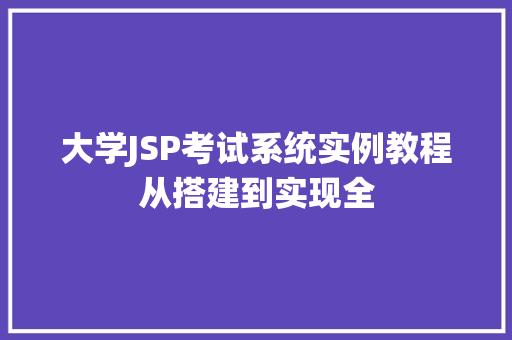 大学JSP考试系统实例教程从搭建到实现全