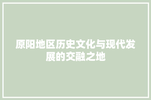 原阳地区历史文化与现代发展的交融之地