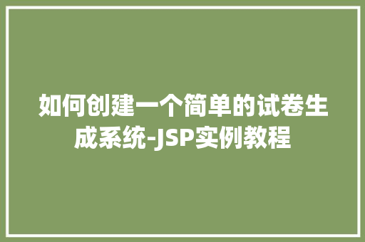 如何创建一个简单的试卷生成系统-JSP实例教程 第1张 如何创建一个简单的试卷生成系统-JSP实例教程 第1张