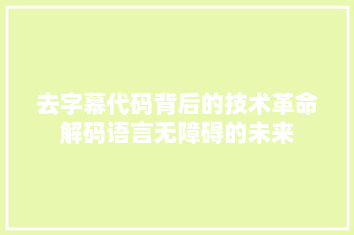 去字幕代码背后的技术革命解码语言无障碍的未来