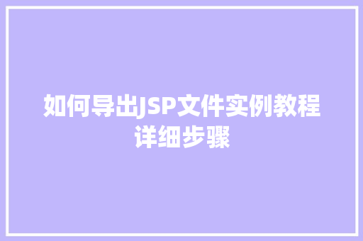 如何导出JSP文件实例教程详细步骤 第1张 如何导出JSP文件实例教程详细步骤 第1张