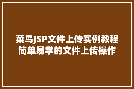 菜鸟JSP文件上传实例教程简单易学的文件上传操作