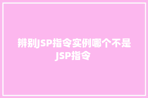 辨别JSP指令实例哪个不是JSP指令