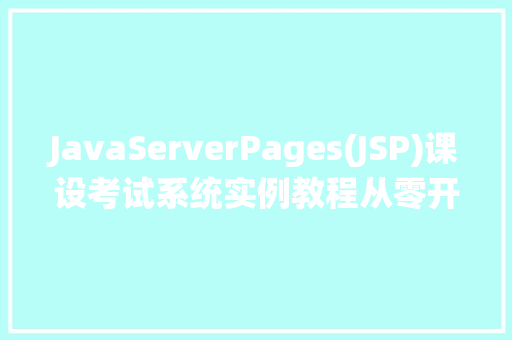 JavaServerPages(JSP)课设考试系统实例教程从零开始构建你的在线考试平台