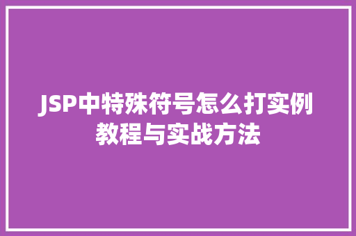 JSP中特殊符号怎么打实例教程与实战方法 第1张 JSP中特殊符号怎么打实例教程与实战方法 第1张