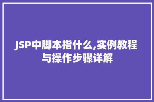 JSP中脚本指什么,实例教程与操作步骤详解 第1张 JSP中脚本指什么,实例教程与操作步骤详解 第1张
