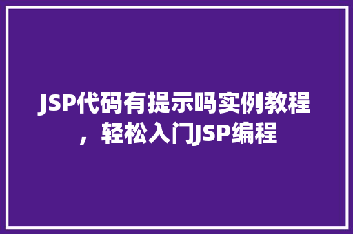 JSP代码有提示吗实例教程，轻松入门JSP编程