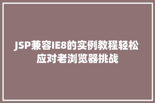 JSP兼容IE8的实例教程轻松应对老浏览器挑战