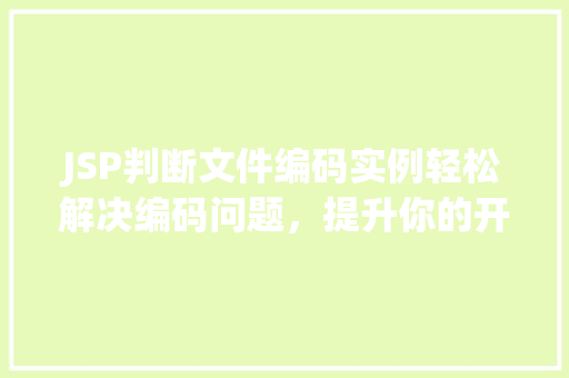 JSP判断文件编码实例轻松解决编码问题，提升你的开发效率