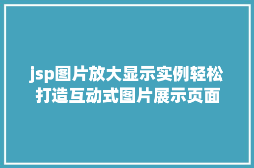 jsp图片放大显示实例轻松打造互动式图片展示页面