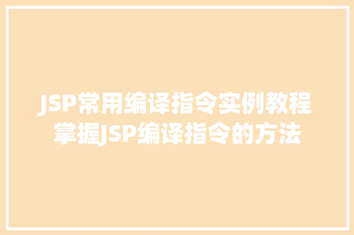 JSP常用编译指令实例教程掌握JSP编译指令的方法 第1张 JSP常用编译指令实例教程掌握JSP编译指令的方法 第1张