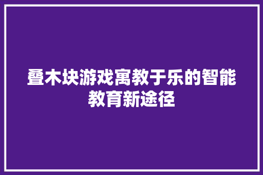 叠木块游戏寓教于乐的智能教育新途径