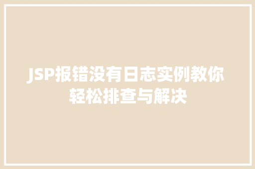 JSP报错没有日志实例教你轻松排查与解决 第1张 JSP报错没有日志实例教你轻松排查与解决 第1张