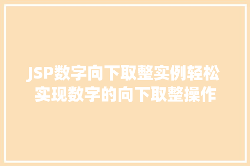 JSP数字向下取整实例轻松实现数字的向下取整操作 第1张 JSP数字向下取整实例轻松实现数字的向下取整操作 第1张