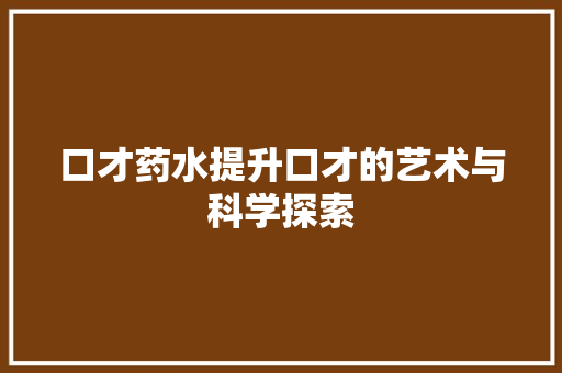 口才药水提升口才的艺术与科学探索