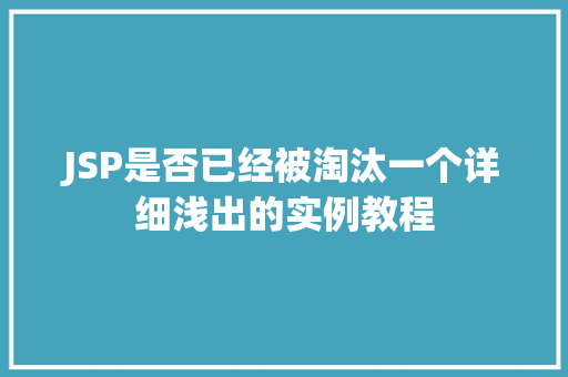JSP是否已经被淘汰一个详细浅出的实例教程