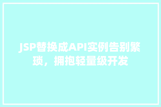 JSP替换成API实例告别繁琐，拥抱轻量级开发