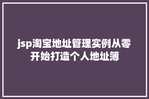 jsp淘宝地址管理实例从零开始打造个人地址簿 第1张 jsp淘宝地址管理实例从零开始打造个人地址簿 第1张