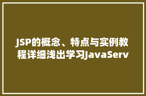 JSP的概念、特点与实例教程详细浅出学习JavaServerPages 第1张 JSP的概念、特点与实例教程详细浅出学习JavaServerPages 第1张