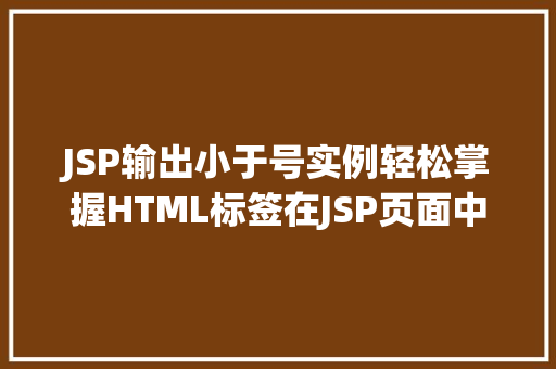 JSP输出小于号实例轻松掌握HTML标签在JSP页面中的应用